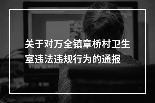 关于对万全镇章桥村卫生室违法违规行为的通报
