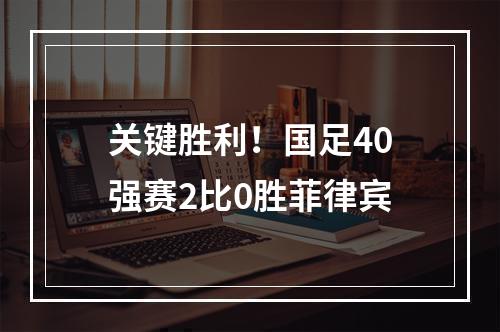 关键胜利！国足40强赛2比0胜菲律宾