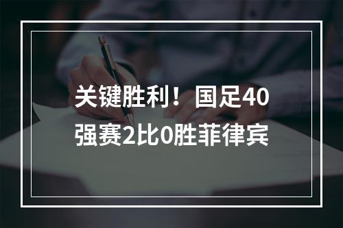 关键胜利！国足40强赛2比0胜菲律宾