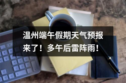 温州端午假期天气预报来了！多午后雷阵雨！