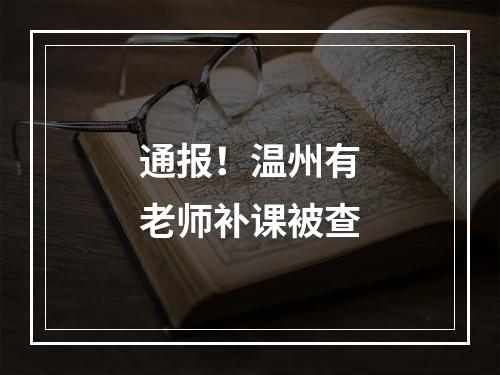 通报！温州有老师补课被查