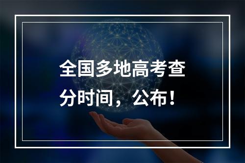 全国多地高考查分时间，公布！