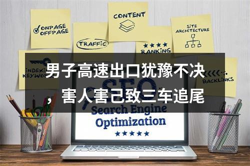 男子高速出口犹豫不决，害人害己致三车追尾