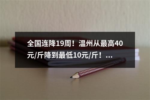 全国连降19周！温州从最高40元/斤降到最低10元/斤！接下来价格会…
