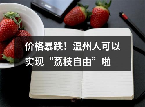 价格暴跌！温州人可以实现“荔枝自由”啦