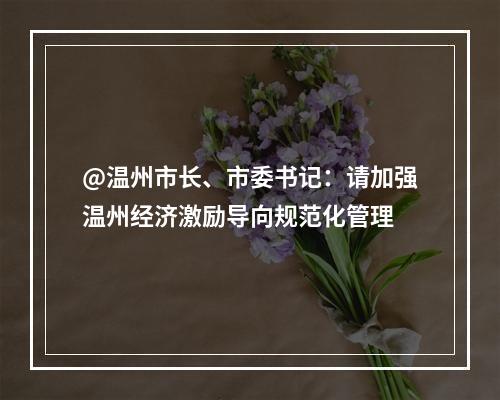 @温州市长、市委书记：请加强温州经济激励导向规范化管理