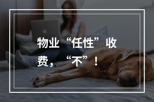 物业“任性”收费，“不”!