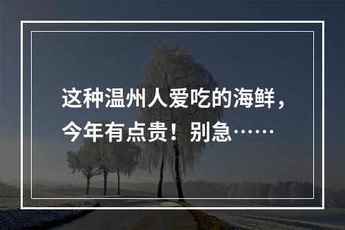 这种温州人爱吃的海鲜，今年有点贵！别急……