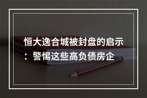 恒大逸合城被封盘的启示：警惕这些高负债房企
