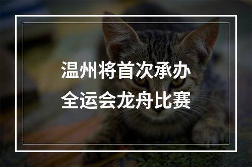 温州将首次承办全运会龙舟比赛