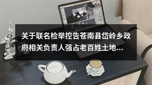 关于联名检举控告苍南县岱岭乡政府相关负责人强占老百姓土地违法违纪的问