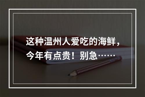 这种温州人爱吃的海鲜，今年有点贵！别急……