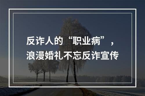 反诈人的“职业病”，浪漫婚礼不忘反诈宣传