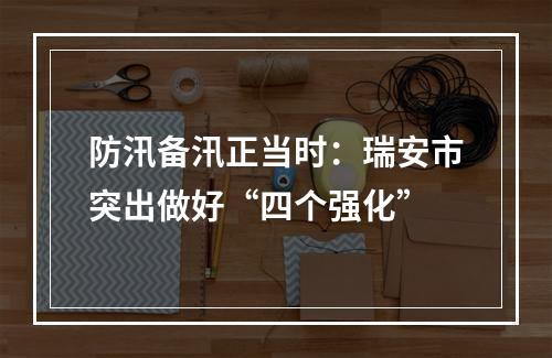 防汛备汛正当时：瑞安市突出做好“四个强化”