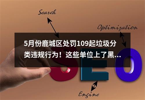 5月份鹿城区处罚109起垃圾分类违规行为！这些单位上了黑榜