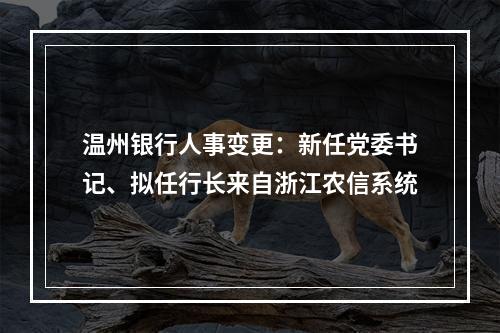 温州银行人事变更：新任党委书记、拟任行长来自浙江农信系统