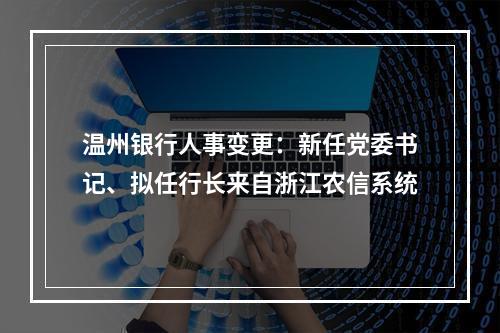 温州银行人事变更：新任党委书记、拟任行长来自浙江农信系统