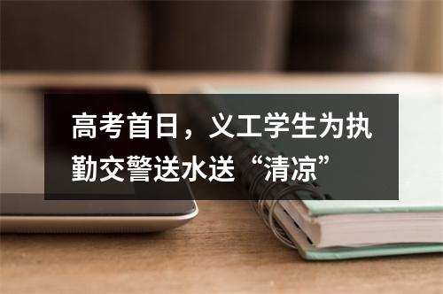 高考首日，义工学生为执勤交警送水送“清凉”
