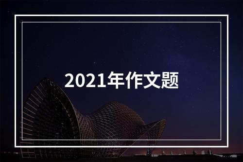 2021年作文题