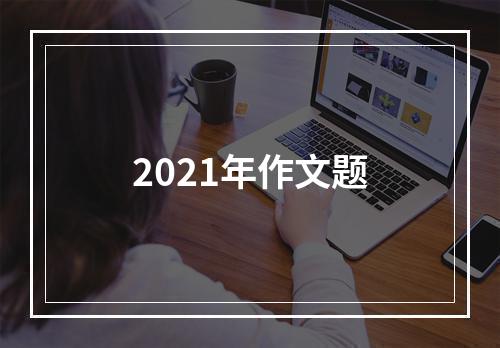 2021年作文题