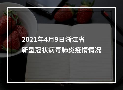 2021年4月9日浙江省新型冠状病毒肺炎疫情情况