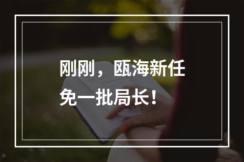 刚刚，瓯海新任免一批局长！