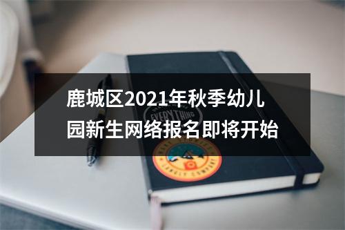 鹿城区2021年秋季幼儿园新生网络报名即将开始