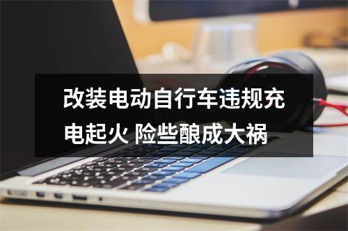 改装电动自行车违规充电起火 险些酿成大祸