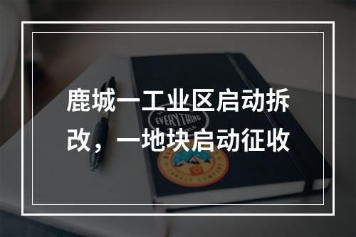 鹿城一工业区启动拆改，一地块启动征收