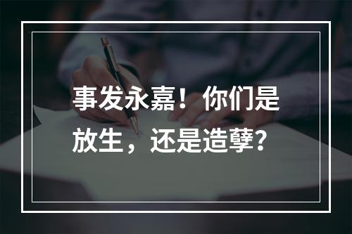 事发永嘉！你们是放生，还是造孽？