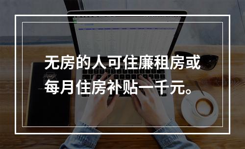 无房的人可住廉租房或每月住房补贴一千元。
