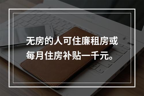 无房的人可住廉租房或每月住房补贴一千元。