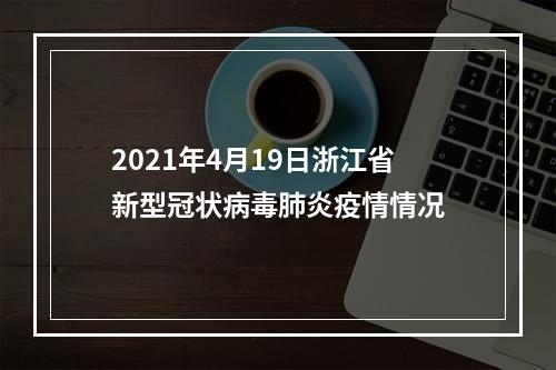 2021年4月19日浙江省新型冠状病毒肺炎疫情情况