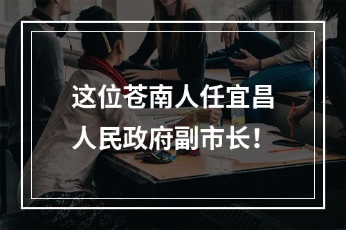 这位苍南人任宜昌人民政府副市长！