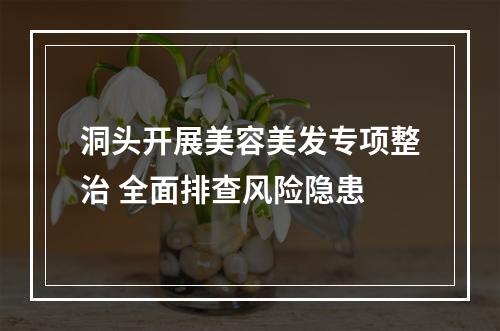 洞头开展美容美发专项整治 全面排查风险隐患