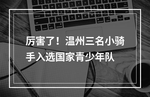 厉害了！温州三名小骑手入选国家青少年队