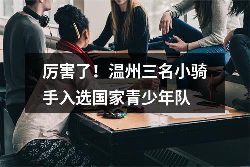 厉害了！温州三名小骑手入选国家青少年队