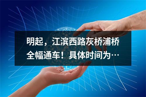 明起，江滨西路灰桥浦桥全幅通车！具体时间为…