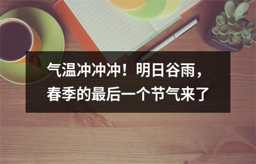 气温冲冲冲！明日谷雨，春季的最后一个节气来了