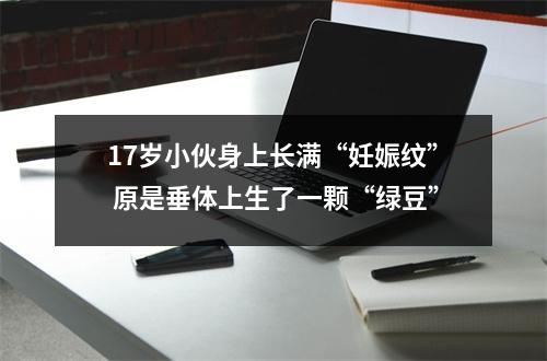 17岁小伙身上长满“妊娠纹” 原是垂体上生了一颗“绿豆”