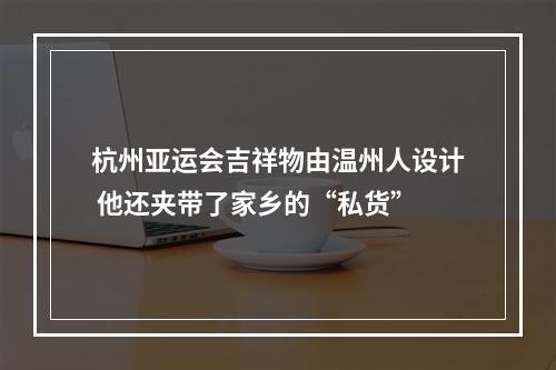 杭州亚运会吉祥物由温州人设计 他还夹带了家乡的“私货”