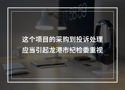 这个项目的采购到投诉处理应当引起龙港市纪检委重视