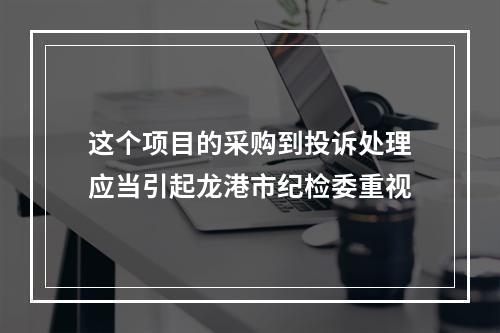 这个项目的采购到投诉处理应当引起龙港市纪检委重视