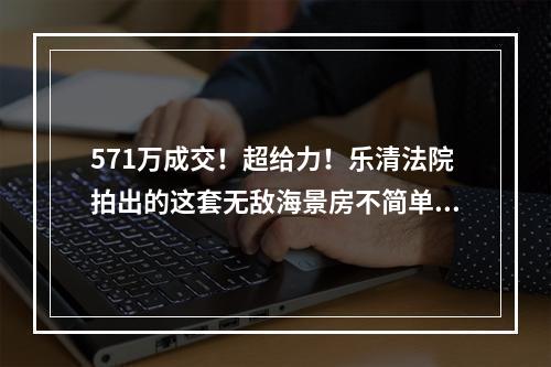 571万成交！超给力！乐清法院拍出的这套无敌海景房不简单！