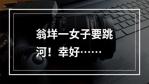 翁垟一女子要跳河！幸好……