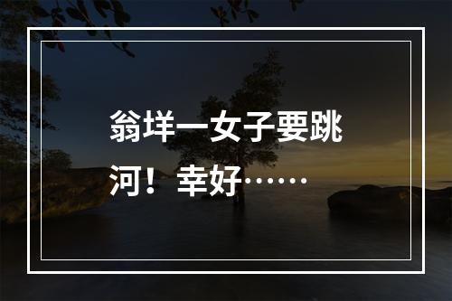 翁垟一女子要跳河！幸好……
