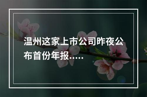 温州这家上市公司昨夜公布首份年报.....