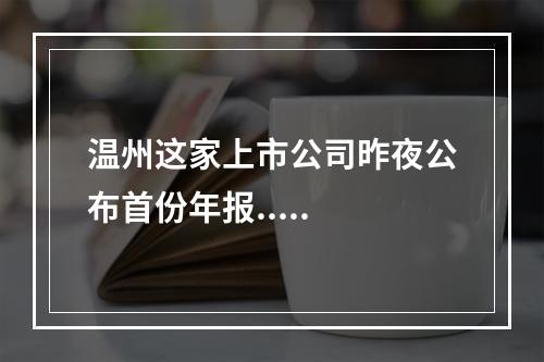 温州这家上市公司昨夜公布首份年报.....