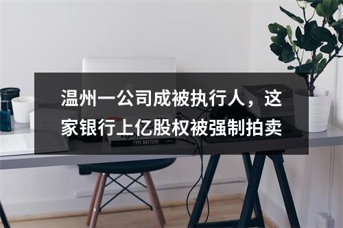温州一公司成被执行人，这家银行上亿股权被强制拍卖