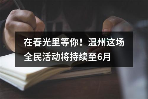 在春光里等你！温州这场全民活动将持续至6月
